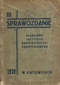 III. Sprawozdanie Śląskiego Instytutu Rzemieślniczo-Przemysłowego za rok 1930.