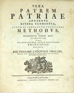 TRALLES Balthasar Ludwig - Vera Patrem Patriae Annvente Divina Clementia, Sanvm Et Longa Evvm Praestandi Methodvs, Ex Praeceptis Omnis Aevi Diaeteticis, Atqve Recentissimis Artis Salvtaris Principiis Dedvcta.