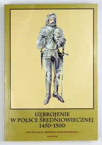 NOWAKOWSKI Andrzej - Uzbrojenie w Polsce średniowiecznej 1450-1500. Pod red. ...