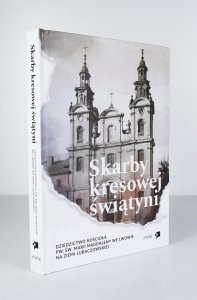Skarby kresowej świątyni. Dzidzictwo Kościoła pw. św. Marii Magdaleny we Lwowie na Ziemi Lubaczowskiej 