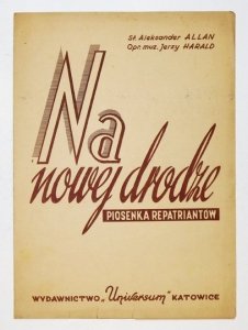 NA NOWEJ drodze. Piosenka repatriantów. Słowa: Aleksander Allan. Opr. muzyczne: Jerzy Harald.