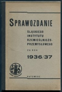 Sprawozdanie Śląskiego Instytutu Rzemieślniczo-Przemysłowego za rok 1936/37
