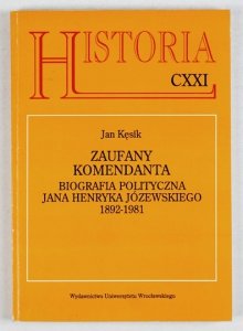 KĘSIK Jan - Zaufany Komendanta. Biografia polityczna Jana Henryka Józewskiego 1892-1981