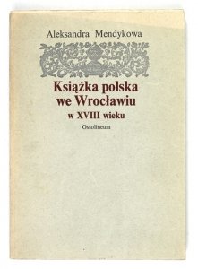 MENDYKOWA Aleksandra - Książka polska we Wrocławiu w XVIII wieku.