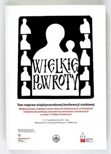 WIELKIE powroty. Tom rozpraw międzynarodowej konferencji naukowej. Wielkie powroty. O dziełach sztuki, zbiorach bibliotecznych, archiwalnych i świętościach polskiego prawosławia utraconych i wywiezionych w czasie I i II Wojen Światowych 15-17 października