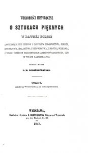 [REPRINT]. Sobieszczański F[ranciszek] M[aksymilian] - Wiadomości historyczne o sztukach pięknych w dawnej Polsce zawierające opis dziejów i zabytków budownictwa, rzeźby, snycerstwa, malarstwa i rytownictwa, z krótką wzmianką o życiu i działach znakomitsz