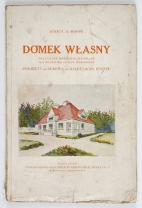 HOPPE Ignacy Apoloniusz - Domek własny. Praktyczne wskazówki budowlane dla właścicieli działek podmiejskich. Projekty, budowa, kalkulacja kosztu.