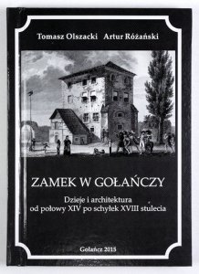 OLSZACKI Tomasz, RÓŻAŃSKI Artur - Zamek w Gołańczy. Dzieje i architektura od połowy XIV po schyłek XVIII wieku
