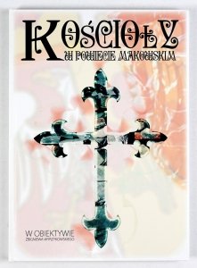 Kościoły w powiecie makowskim. W obiektywie Zbigniewa Wyrzykowskiego. Album fotograficzny