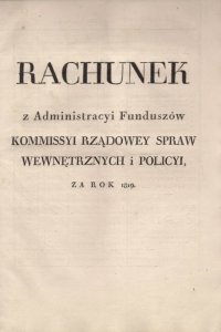 RACHUNEK z Administracyi Funduszow Kommissyi Rządowey Spraw Wewnętrznych i Policyi za rok 1819. [Warszawa?]. 