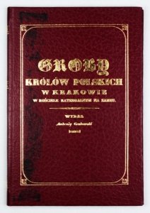 Groby królów polskich w Krakowie w kościele katedralnym na Zamku. Poprzedza Kronika x. Krzysztofa Zelnera [...] wydał... (reprint)
