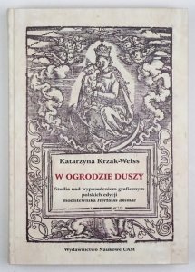 KRZAK-WEISS Katarzyna - W ogrodzie duszy. Studia nad wyposażeniem graficznym polskich edycji modlitewnika Hortulus animae.