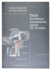 CIELĄTKOWSKA Romana, ONYSZCZENKO-SZWEC Lilia - Detal architektury mieszkaniowej Lwowa XIX i XX wieku.