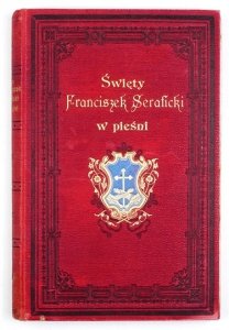 ŚWIĘTY Franciszek Seraficki w pieśni. Zebrał O. Floryan. Wydanie ozdobione ilustracyami
