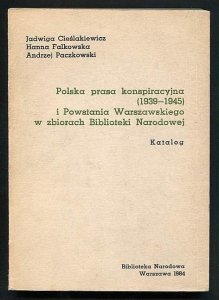 Cieślakiewicz Jadwiga, Falkowska Hanna, Paczkowski Andrzej - Polska prasa konspiracyjna (1939-1945) i Powstania Warszawskiego w zbiorach Biblioteki Narodowej. Katalog.