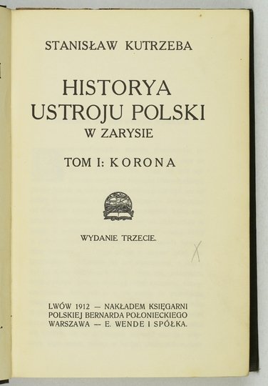 KUTRZEBA Stanisław - Historya ustroju Polski w zarysie. T. 1: Korona. Wyd. III.