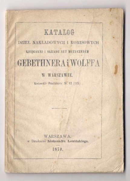 Katalog dzieł nakłądowych i komisowych Księgarni i Składu Nut Muzycznych Gebethnera i Wolffa w Warszawie [...]. 1870.