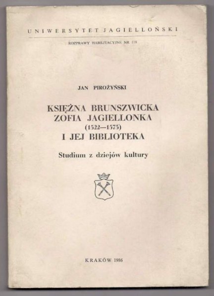 Pirożyński Jan - Księżna brunszwicka Zofia Jagiellonka (1522-1575) i jej biblioteka. Studium z dziejów kultury.