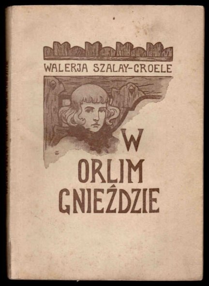 Szalay-Groele Walerja - W orlim gnieździe. Opowieść z dawnych czasów. Z winietą okładkową i ilustracjami W.Wolniewicza. Wyd.III.
