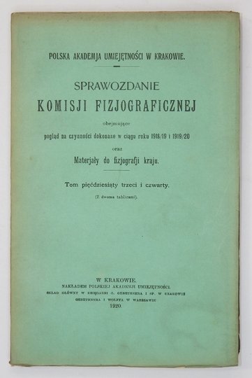 SPRAWOZDANIE Komisyi Fizyjograficznej obejmujące pogląd na czynności [...] oraz materyały do fizyografii krajowej. Kraków. Akademia Umiejętności, Polska Akademia Umiejętności. 8. T. 53/54 (z dwoma tablicami).