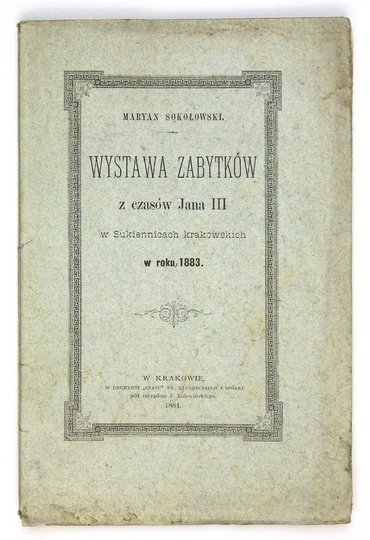 SOKOŁOWSKI Maryan - Wystawa zabytków z czasów Jana III w Sukiennicach krakowskich w roku 1883.