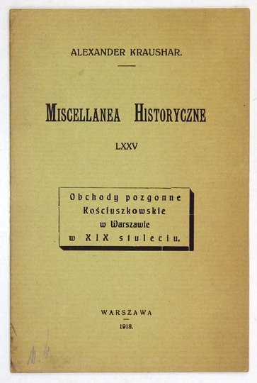 KRAUSHAR Alexander - Miscellanea historyczne. [Nr] 75: Obchody pozgonne Kościuszkowskie w Warszawie w XIX stuleciu