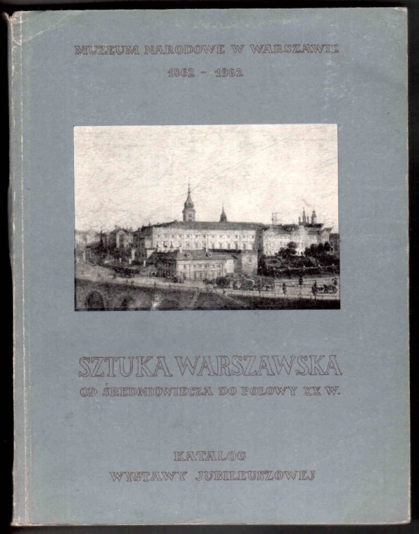 Muzeum Narodowe w Warszawie. Sztuka warszawska od średniowiecza do poł. XX w. Katalog wystawy jubileuszowej zorganizowanej w stulecie powstania Muzeum 1862-1962. [T. 1-2]. V-IX 1962