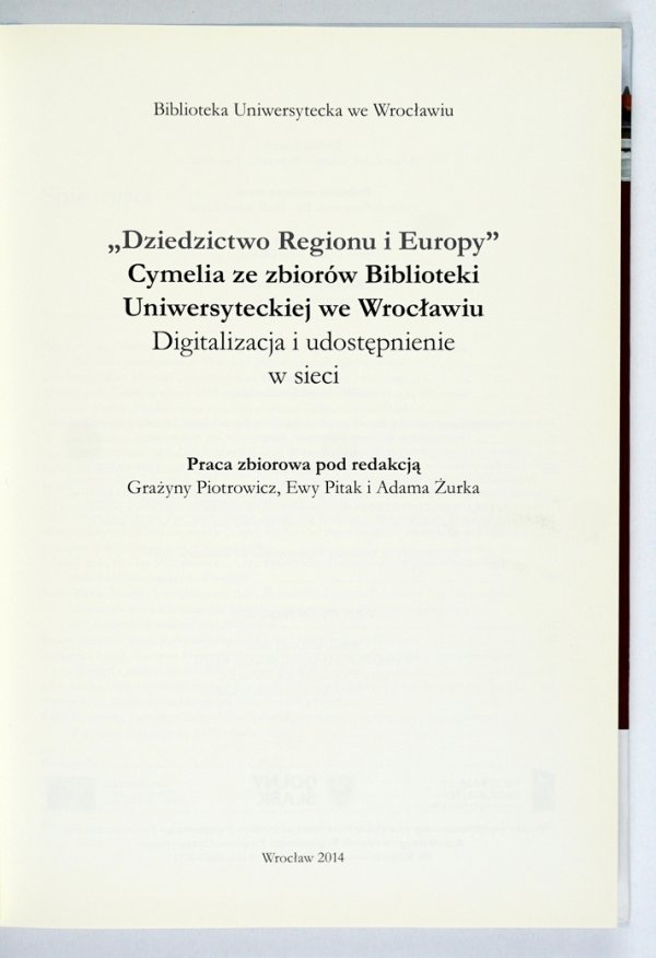 Imago Silesiae, Imago Europae, t.2. "Dziedzictwo regionu i Europy". Cymelia ze zbiorów Biblioteki Uniwersyteckiej we Wrocławiu. Dygitalizacja i udostępnianie w sieci. Praca zbiorowa pod redakcją Grażyny Piotrowicz, Ewy Pitak i Adama Żurka