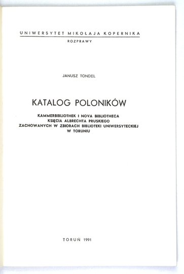 TONDEL Janusz - Katalog poloników Kammerbibliothek i Nova Bibliotheca księcia Albrechta Pruskiego zachowanych w zbiorach Biblioteki Uniwersyteckiej w Toruniu.