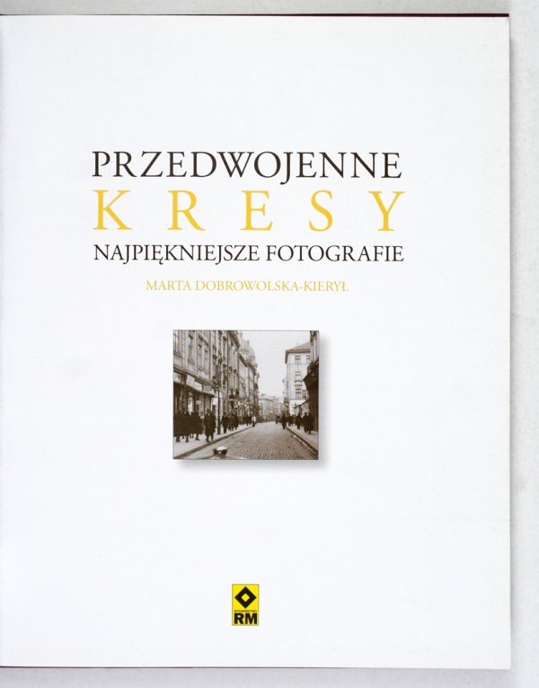 Dobrowolska-Kierył Marta - Przedwojenne Kresy. Najpiękniejsze fotografie