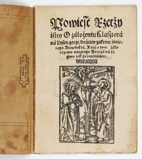POWIEŚĆ Rzeczy istey O założeniu Klasztora na Lysey gorze braciey zakonu świętego Benedykta. Y też o tym jiko drzewo świętego Krzyża na te gore iest przynieśione.