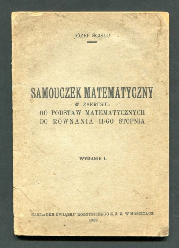 Ścisło Józef - Samouczek matematyczny w zakresie: od podstaw matematycznych do równania II-go stopnia. Wyd. I