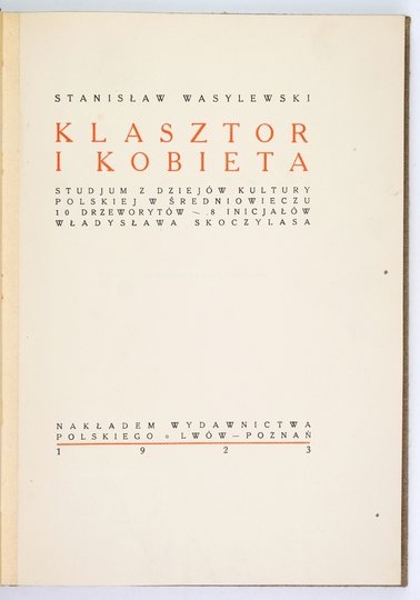 WASYLEWSKI Stanisław - Klasztor i kobieta. Studjum z dziejów kultury polskiej w średniowieczu. 10 drzeworytów, 8 inicjałów Władysława Skoczylasa.