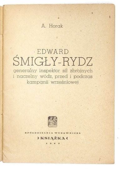 HORAK A. - Edward Śmigły-Rydz, generalny inspektor sił zbrojnych i naczelny wódz, przed i podczas kampanii wrześniowej.