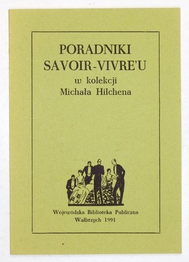 PORADNIKI savoir-vivre'u w kolekcji Michała Hilchena. Spis bibliograficzny z dodaniem celniejszych fragmentów dzieł w nim przedstawionych.