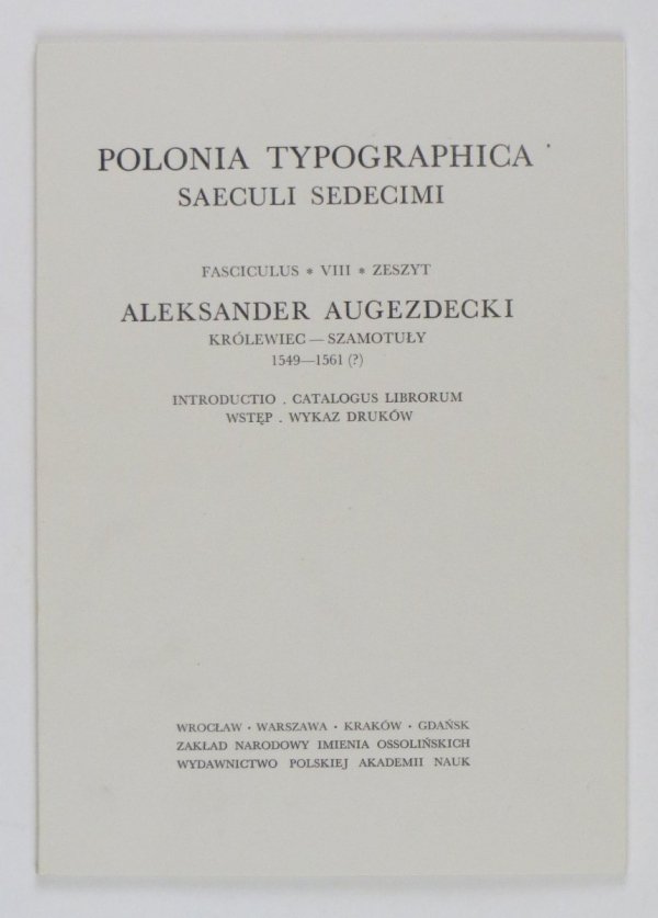 Polonia typographica saeculi sedecimi. Zbiór podobizn zasobu drukarskiego tłoczni polskich XVI stulecia. Zesz. 8: Aleksander Augezdecki Królewiec-Szamotuły 1549-1561 (?). Tabl. 366-415. Opracował Halina Buchwald-Pelcowa
