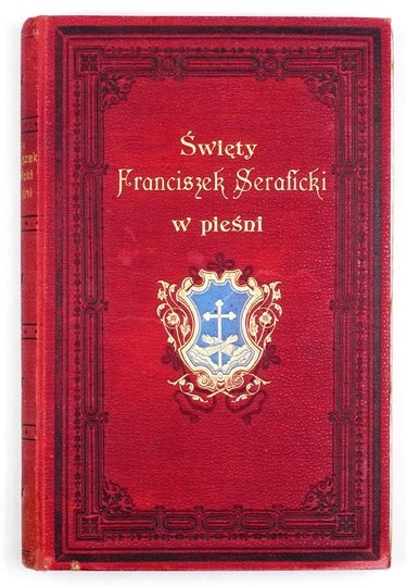 ŚWIĘTY Franciszek Seraficki w pieśni. Zebrał O. Floryan. Wydanie ozdobione ilustracyami
