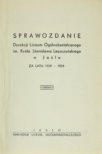 SPRAWOZDANIE Dyrekcji Liceum Ogólnokształcącego im. Króla Stanisława Leszczyńskiego w Jaśle za lata 1939-1959.