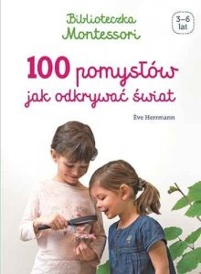 Montessori 100 pomysłów jak odkrywać świat Biblioteczka