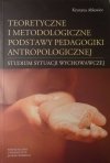 Krystyna Ablewicz • Teoretyczne i metodologiczne podstawy pedagogiki antropologicznej
