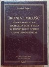 Andrzej Szahaj Ironia i miłość. Neopragmatyzm Richarda Rorty'ego w kontekście sporu o postmodernizm