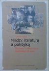 Marian Stępień • Między literaturą a polityką. Rozprawy i szkice z życia literackiego XX wieku