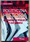 Rafał Habielski Polityczna historia mediów w Polsce w XX wieku