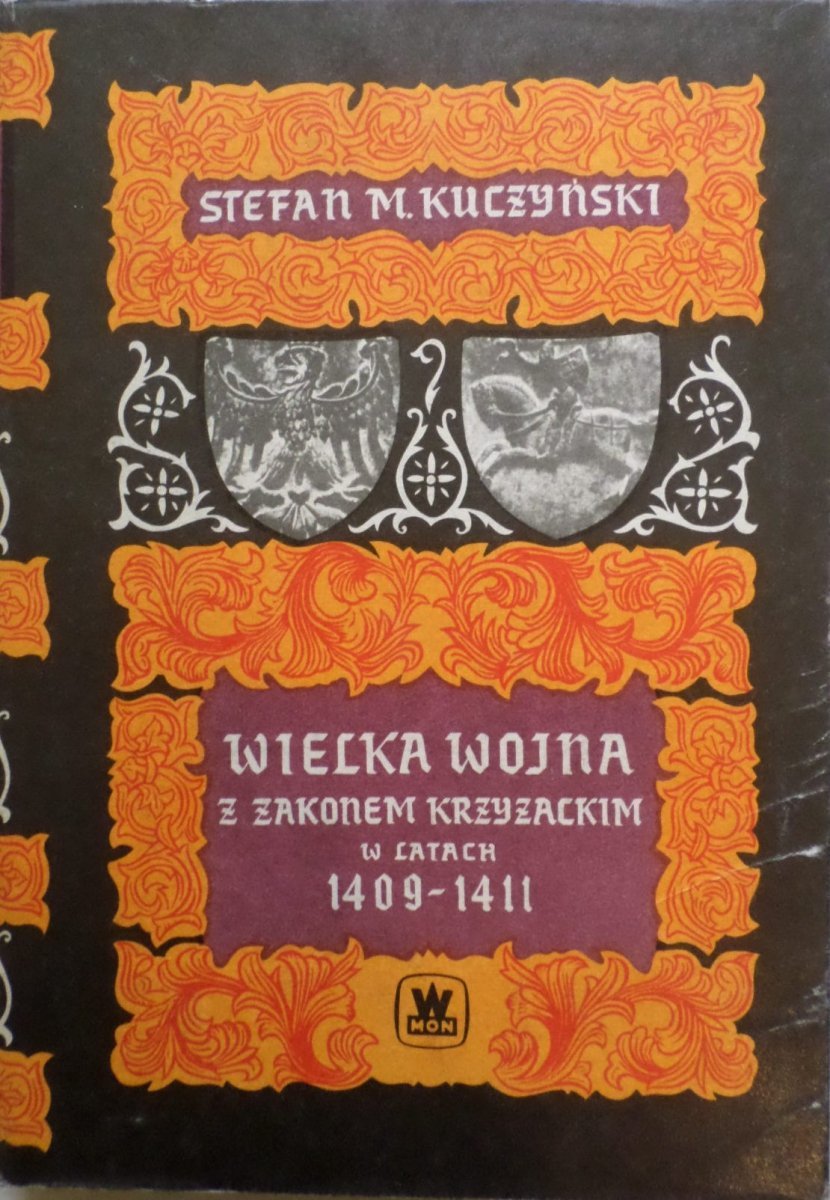 Wielka Wojna Z Zakonem Krzyżackim Stefan Kuczyński • Wielka Wojna z Zakonem Krzyżackim w latach 1409-1411