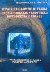 Małgorzata i Juliusz Szymańscy • Kwatery główne Hitlera oraz niemieckie stanowiska dowodzenia w Polsce