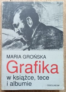 Maria Grońska • Grafika w książce, tece i albumie. Polskie wydawnictwa artystyczne i bibliofilskie z lat 1899-1945