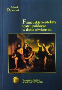 Marek Dębowski • Francuskie konteksty teatru polskiego w dobie oświecenia [dedykacja autorska]