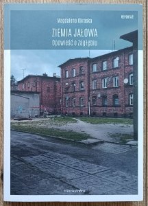 Magdalena Okraska • Ziemia jałowa. Opowieść o Zagłębiu