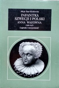 Alicja Saar-Kozłowska • Infantka Szwecji i Polski Anna Wazówna 1568-1625. Legenda i rzeczywistość