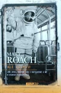 Mary Roach • Ale kosmos! Jak jeść, kochać się i korzystać z WC w stanie nieważkości